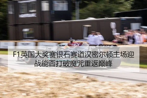 F1英国大奖赛银石赛道汉密尔顿主场迎战能否打破魔咒重返巅峰