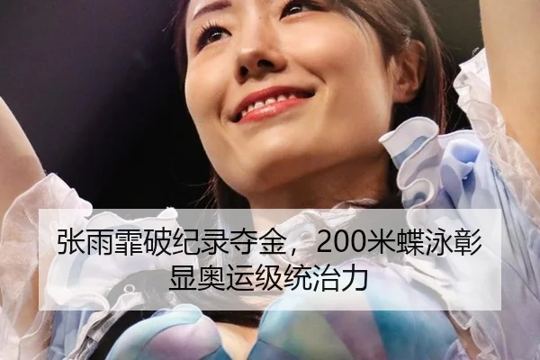 张雨霏破纪录夺金，200米蝶泳彰显奥运级统治力