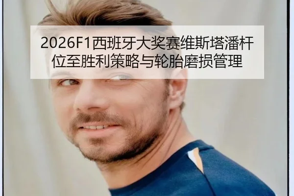 2026F1西班牙大奖赛维斯塔潘杆位至胜利策略与轮胎磨损管理
