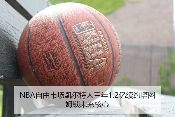 NBA自由市场凯尔特人三年1.2亿续约塔图姆锁未来核心